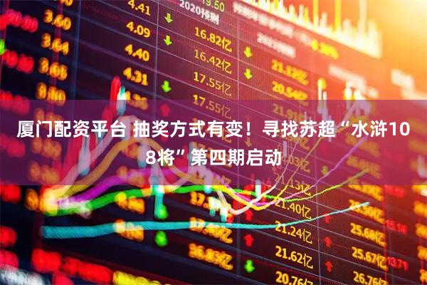 厦门配资平台 抽奖方式有变！寻找苏超“水浒108将”第四期启动