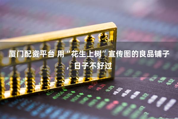 厦门配资平台 用“花生上树”宣传图的良品铺子，日子不好过