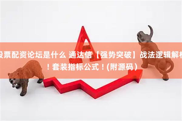 股票配资论坛是什么 通达信【强势突破】战法逻辑解析 ! 套装指标公式 ! (附源码）