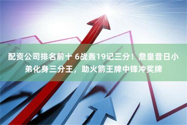 配资公司排名前十 6战轰19记三分！詹皇昔日小弟化身三分王，助火箭王牌中锋冲奖牌