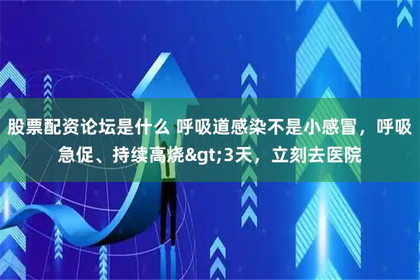 股票配资论坛是什么 呼吸道感染不是小感冒，呼吸急促、持续高烧>3天，立刻去医院