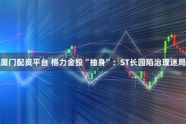 厦门配资平台 格力金投“抽身”:ST长园陷治理迷局