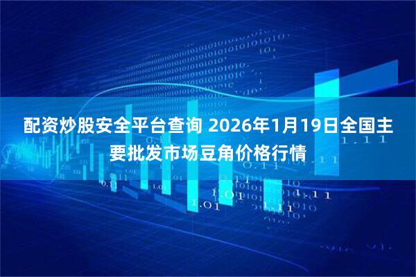 配资炒股安全平台查询 2026年1月19日全国主要批发市场豆角价格行情