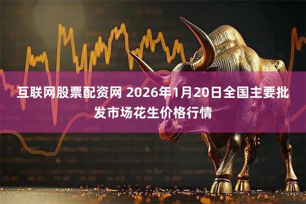 互联网股票配资网 2026年1月20日全国主要批发市场花生价格行情
