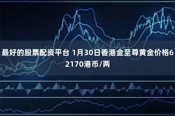 最好的股票配资平台 1月30日香港金至尊黄金价格62170港币/两