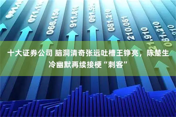 十大证券公司 脑洞清奇张远吐槽王铮亮，陈楚生冷幽默再续接梗“刺客”