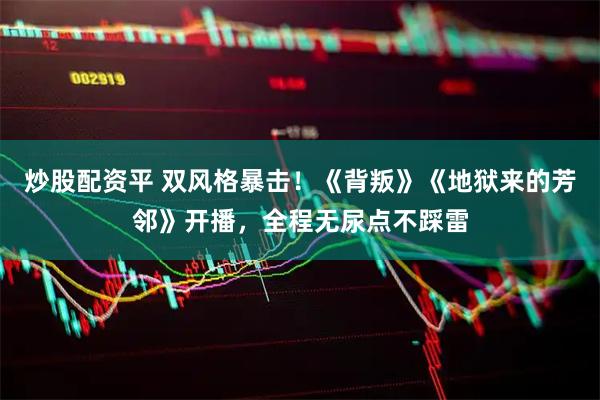 炒股配资平 双风格暴击！《背叛》《地狱来的芳邻》开播，全程无尿点不踩雷