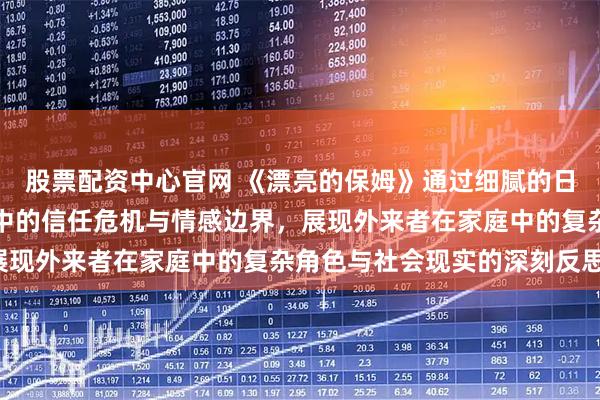 股票配资中心官网 《漂亮的保姆》通过细腻的日常叙事，探讨家庭关系中的信任危机与情感边界，展现外来者在家庭中的复杂角色与社会现实的深刻反思。