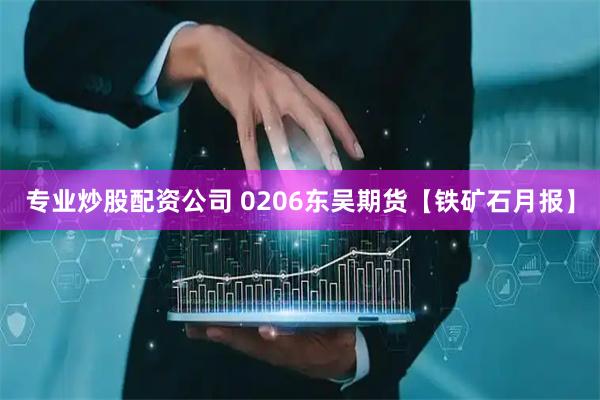 专业炒股配资公司 0206东吴期货【铁矿石月报】