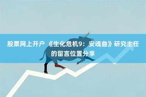 股票网上开户 《生化危机9：安魂曲》研究主任的留言位置分享