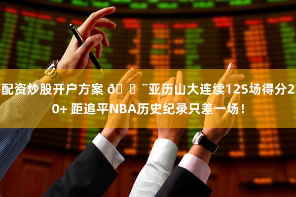 配资炒股开户方案 🚨亚历山大连续125场得分20+ 距追平NBA历史纪录只差一场！