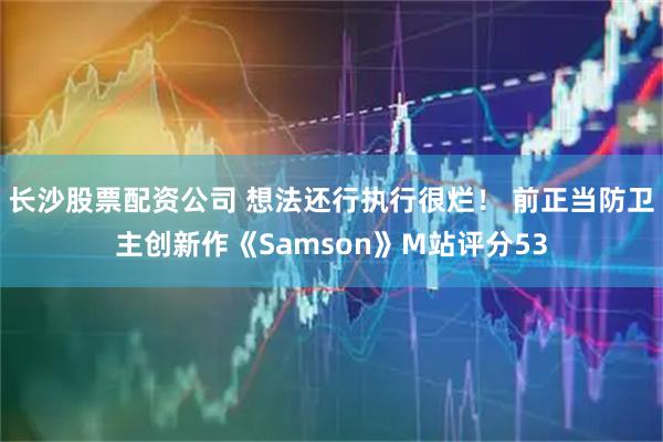 长沙股票配资公司 想法还行执行很烂！ 前正当防卫主创新作《Samson》M站评分53