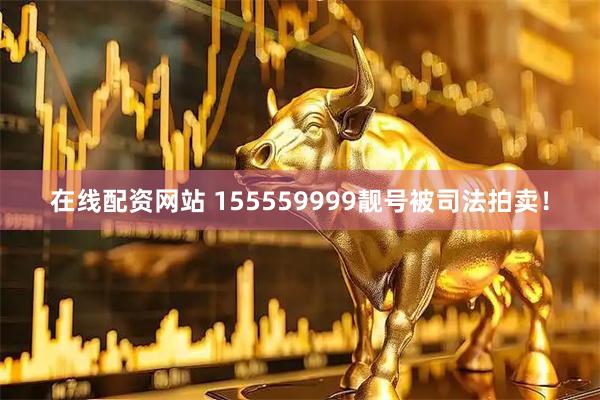 在线配资网站 155559999靓号被司法拍卖！
