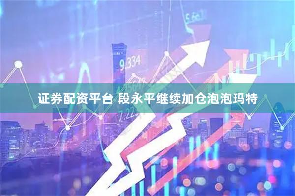 证券配资平台 段永平继续加仓泡泡玛特