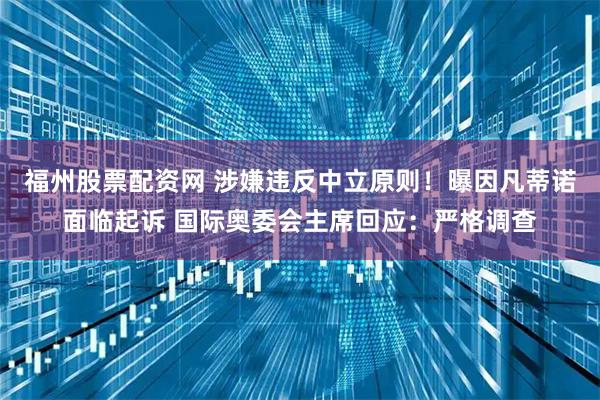 福州股票配资网 涉嫌违反中立原则！曝因凡蒂诺面临起诉 国际奥委会主席回应：严格调查