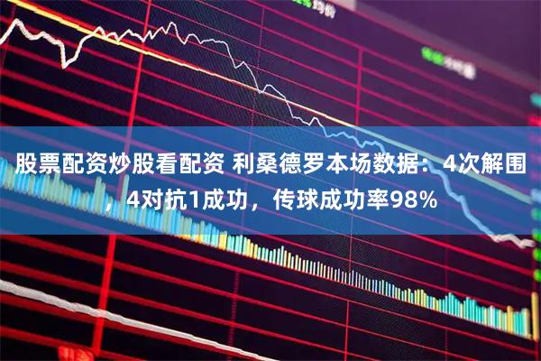 股票配资炒股看配资 利桑德罗本场数据：4次解围，4对抗1成功，传球成功率98%